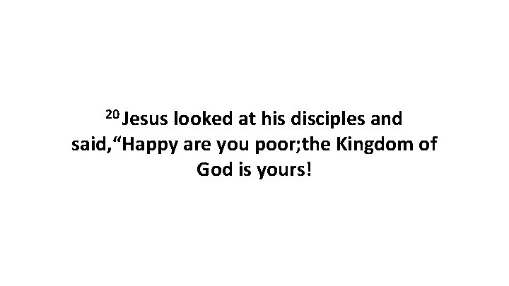 20 Jesus looked at his disciples and said, “Happy are you poor; the Kingdom