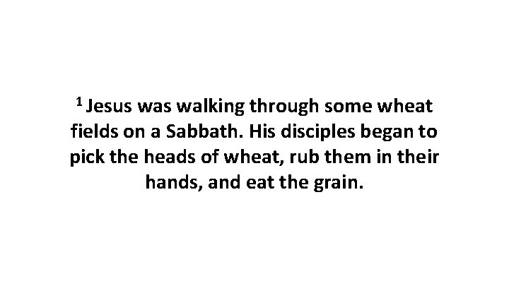 1 Jesus walking through some wheat fields on a Sabbath. His disciples began to