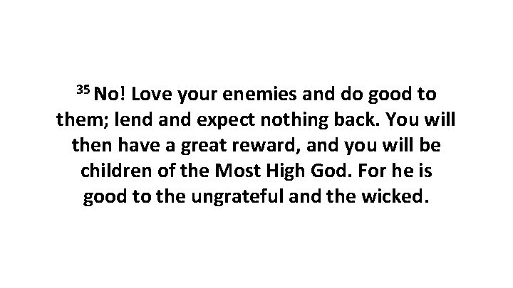 35 No! Love your enemies and do good to them; lend and expect nothing