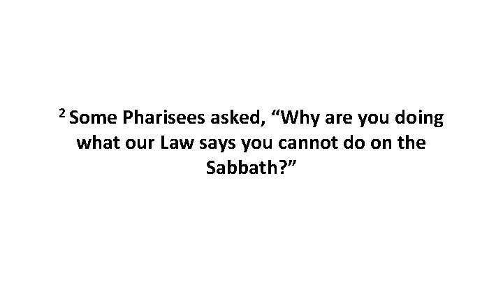 2 Some Pharisees asked, “Why are you doing what our Law says you cannot