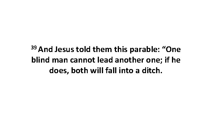39 And Jesus told them this parable: “One blind man cannot lead another one;