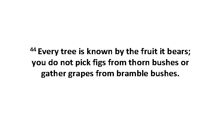 44 Every tree is known by the fruit it bears; you do not pick