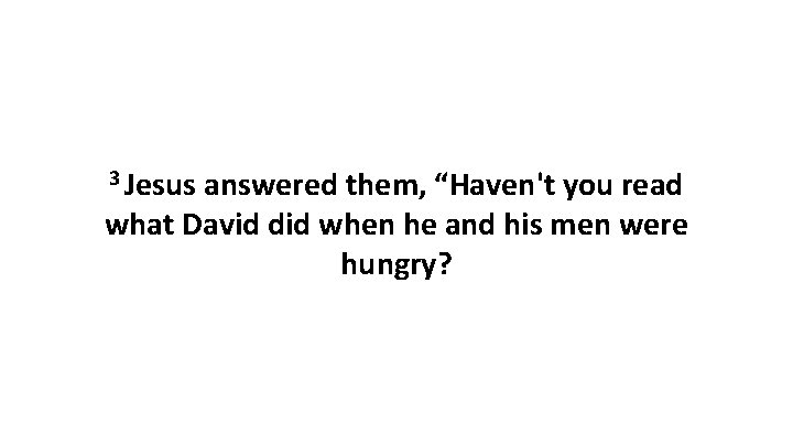 3 Jesus answered them, “Haven't you read what David did when he and his