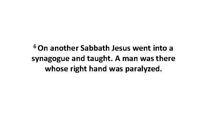 6 On another Sabbath Jesus went into a synagogue and taught. A man was