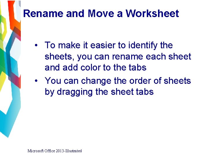 Rename and Move a Worksheet • To make it easier to identify the sheets,