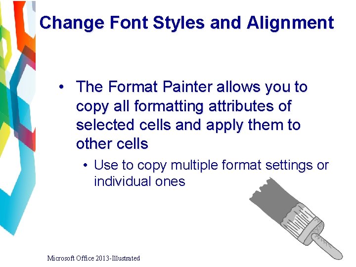 Change Font Styles and Alignment • The Format Painter allows you to copy all