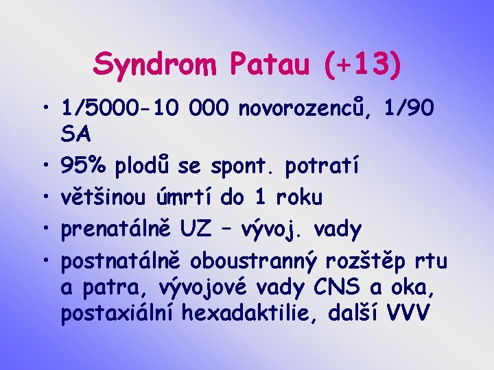 Syndrom Patau (+13) • 1/5000 -10 000 novorozenců, 1/90 SA • 95% plodů se