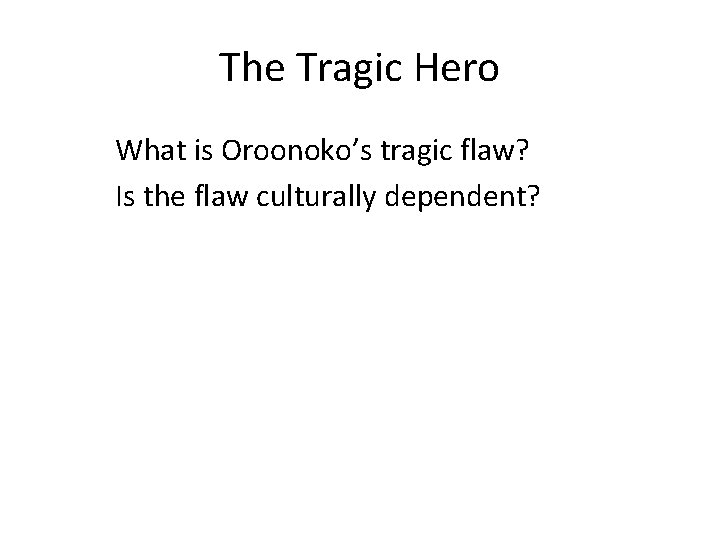 The Tragic Hero What is Oroonoko’s tragic flaw? Is the flaw culturally dependent? 