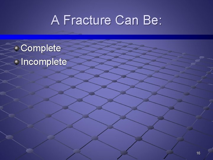 A Fracture Can Be: Complete Incomplete 16 