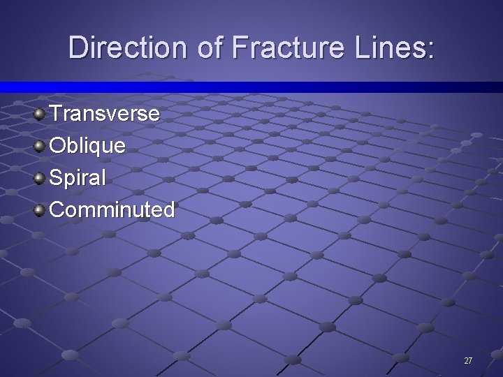 Direction of Fracture Lines: Transverse Oblique Spiral Comminuted 27 