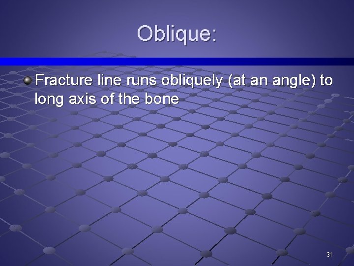 Oblique: Fracture line runs obliquely (at an angle) to long axis of the bone