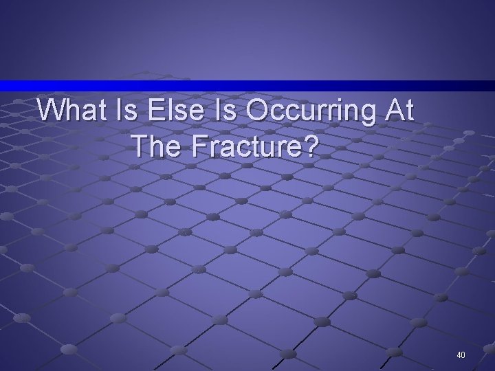 What Is Else Is Occurring At The Fracture? 40 