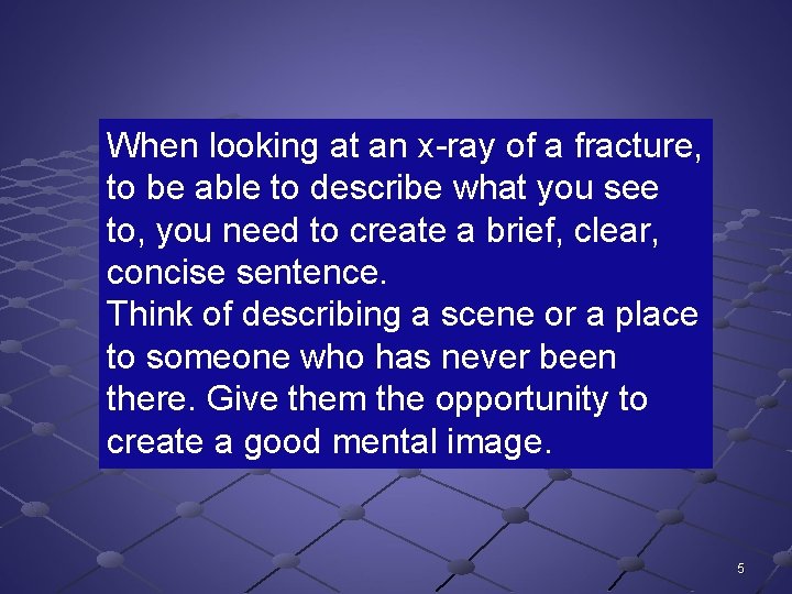 When looking at an x-ray of a fracture, to be able to describe what