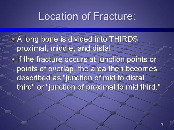 Location of Fracture: A long bone is divided into THIRDS: proximal, middle, and distal