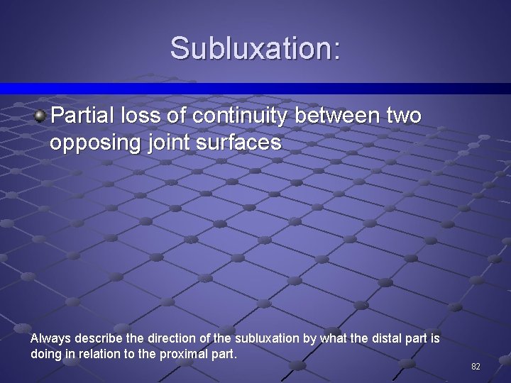 Subluxation: Partial loss of continuity between two opposing joint surfaces Always describe the direction