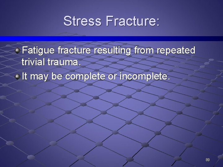 Stress Fracture: Fatigue fracture resulting from repeated trivial trauma. It may be complete or