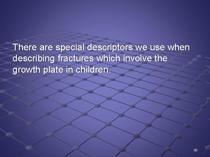 There are special descriptors we use when describing fractures which involve the growth plate