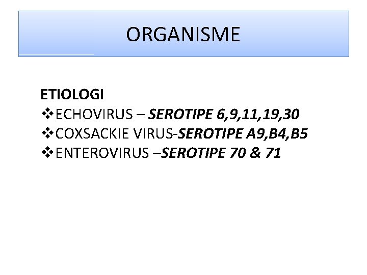 ORGANISME ETIOLOGI v. ECHOVIRUS – SEROTIPE 6, 9, 11, 19, 30 v. COXSACKIE VIRUS-SEROTIPE