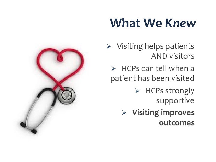 What We Knew Ø Visiting helps patients AND visitors Ø HCPs can tell when