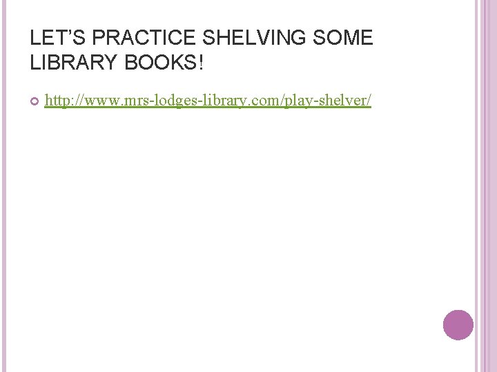 LET’S PRACTICE SHELVING SOME LIBRARY BOOKS! http: //www. mrs-lodges-library. com/play-shelver/ 