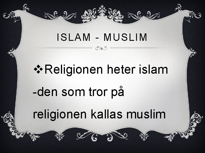 ISLAM - MUSLIM v. Religionen heter islam -den som tror på religionen kallas muslim ISLAM - MUSLIM v. Religionen heter islam -den som tror på religionen kallas muslim