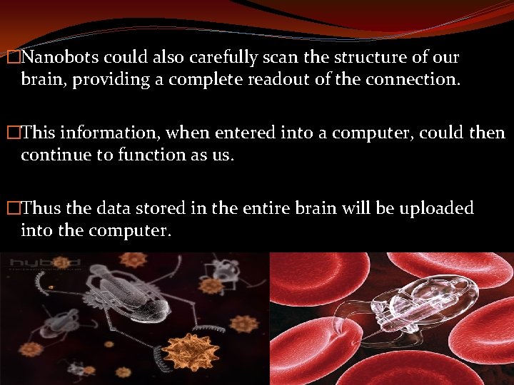 �Nanobots could also carefully scan the structure of our brain, providing a complete readout
