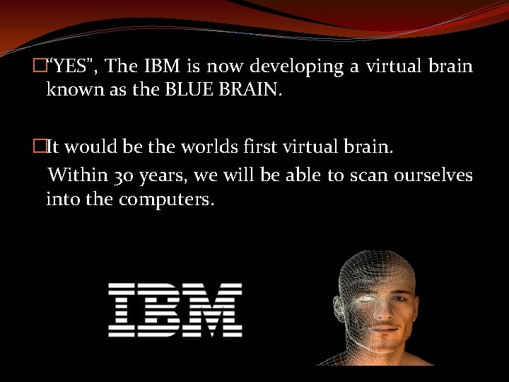 �“YES", The IBM is now developing a virtual brain known as the BLUE BRAIN.