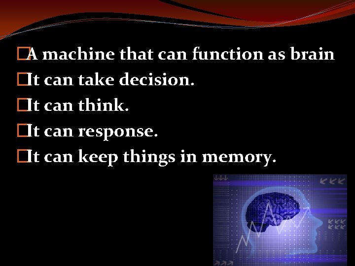 �A machine that can function as brain �It can take decision. �It can think.