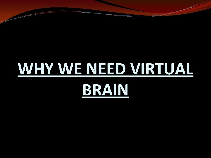 WHY WE NEED VIRTUAL BRAIN 