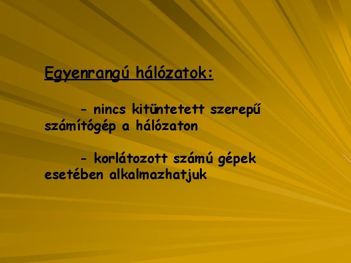 Egyenrangú hálózatok: - nincs kitüntetett szerepű számítógép a hálózaton - korlátozott számú gépek esetében