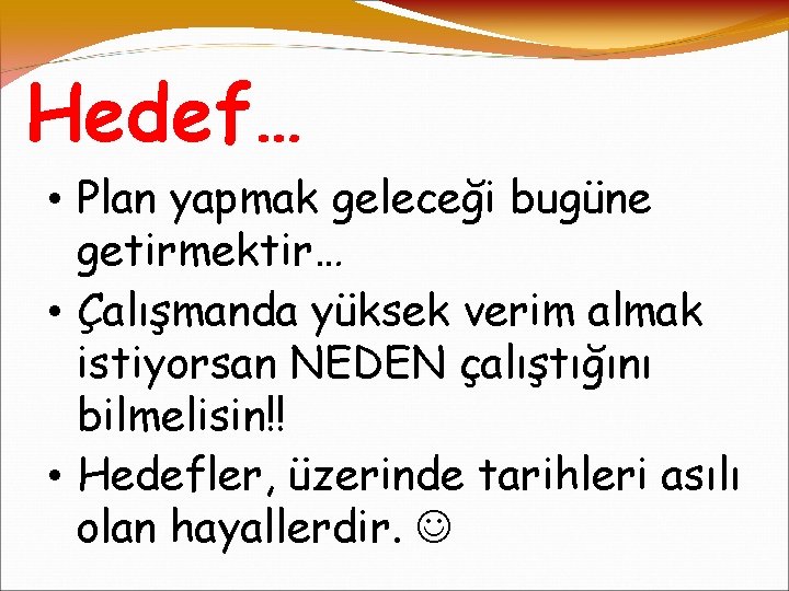 Hedef… • Plan yapmak geleceği bugüne getirmektir… • Çalışmanda yüksek verim almak istiyorsan NEDEN