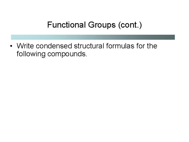 Functional Groups (cont. ) • Write condensed structural formulas for the following compounds. 