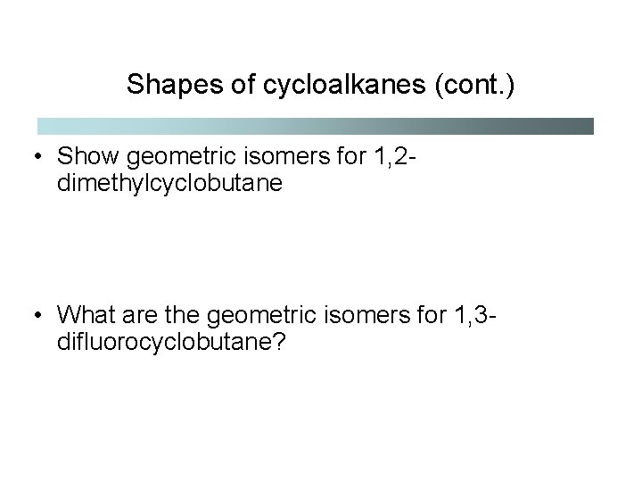 Shapes of cycloalkanes (cont. ) • Show geometric isomers for 1, 2 dimethylcyclobutane •