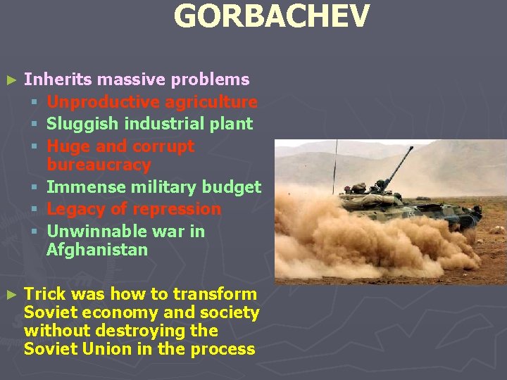 GORBACHEV ► Inherits massive problems § Unproductive agriculture § Sluggish industrial plant § Huge