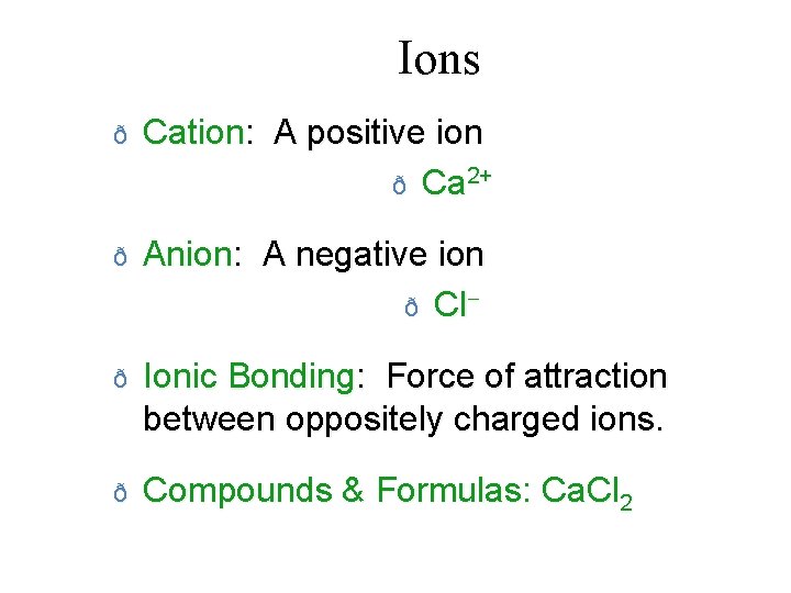 Ions ð Cation: A positive ion ð Ca 2+ ð Anion: A negative ion