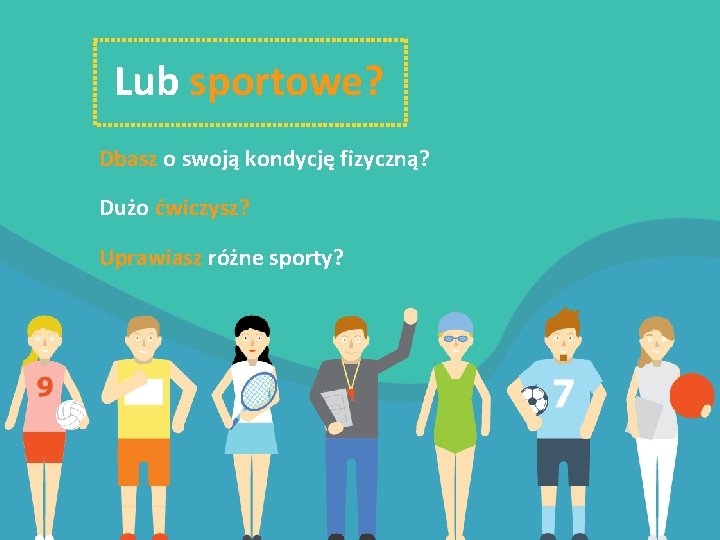 Lub sportowe? Dbasz o swoją kondycję fizyczną? Dużo ćwiczysz? Uprawiasz różne sporty? 