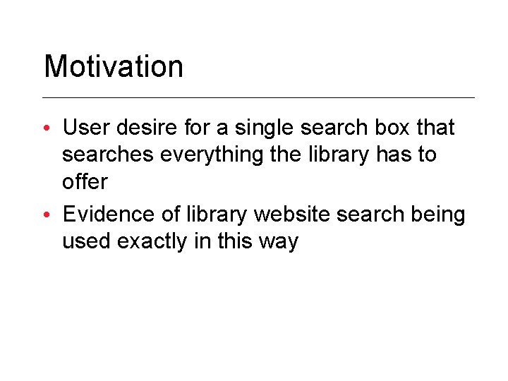 Motivation • User desire for a single search box that searches everything the library