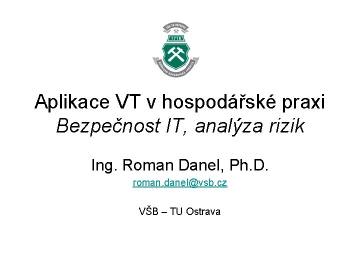 Aplikace VT v hospodářské praxi Bezpečnost IT, analýza rizik Ing. Roman Danel, Ph. D.