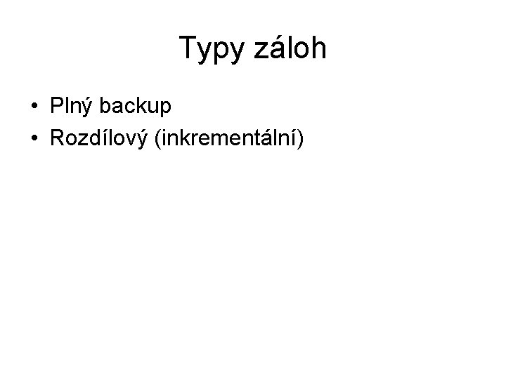 Typy záloh • Plný backup • Rozdílový (inkrementální) 