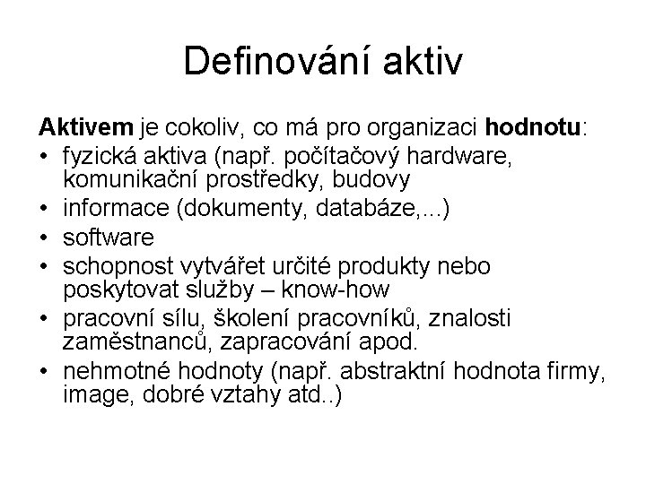 Definování aktiv Aktivem je cokoliv, co má pro organizaci hodnotu: • fyzická aktiva (např.