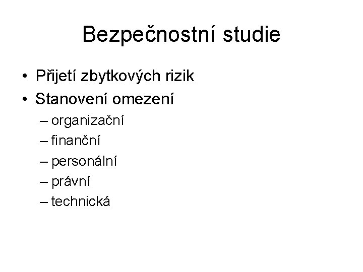 Bezpečnostní studie • Přijetí zbytkových rizik • Stanovení omezení – organizační – finanční –