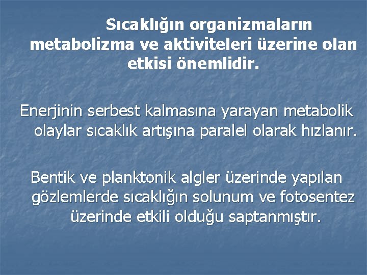 Sıcaklığın organizmaların metabolizma ve aktiviteleri üzerine olan etkisi önemlidir. Enerjinin serbest kalmasına yarayan metabolik