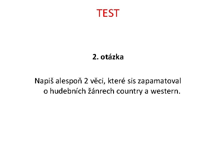 TEST 2. otázka Napiš alespoň 2 věci, které sis zapamatoval o hudebních žánrech country