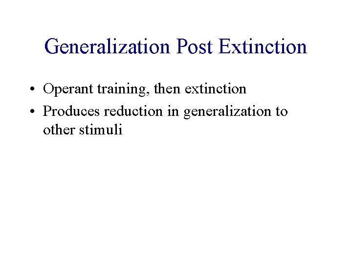 Generalization Post Extinction • Operant training, then extinction • Produces reduction in generalization to