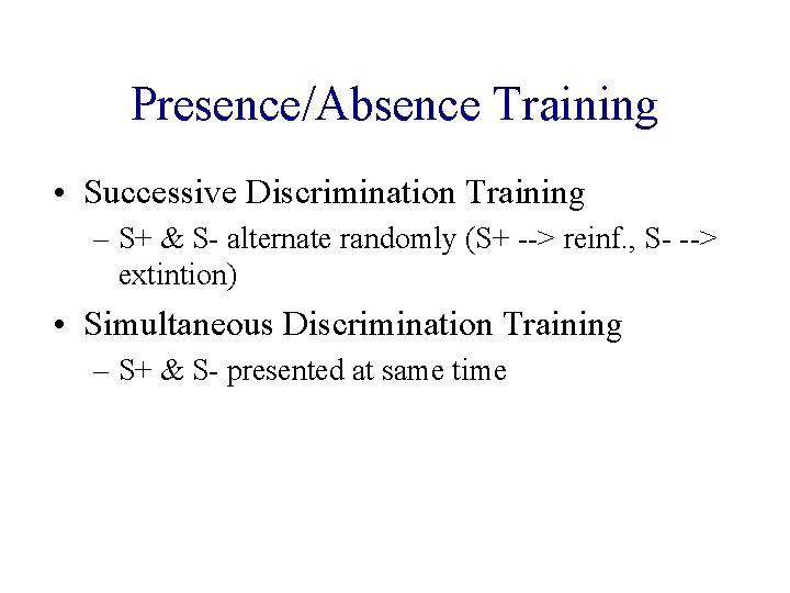 Presence/Absence Training • Successive Discrimination Training – S+ & S- alternate randomly (S+ -->