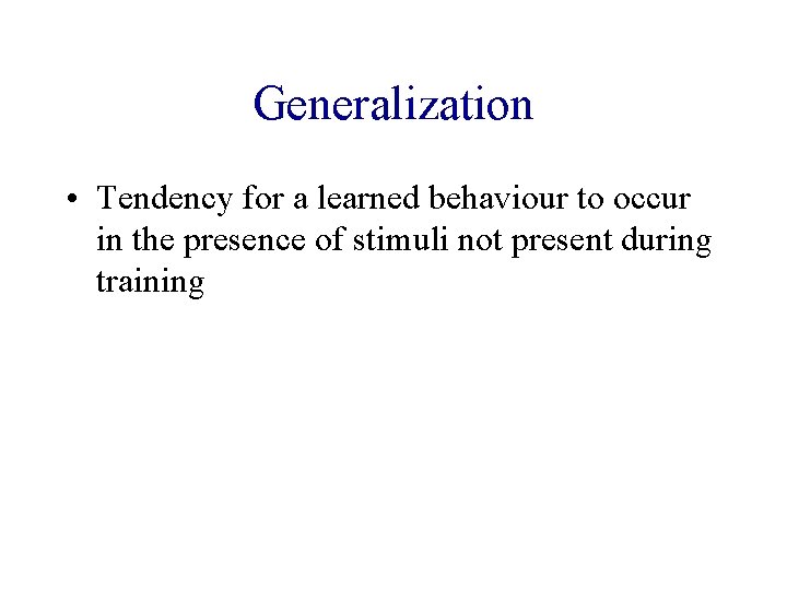 Generalization • Tendency for a learned behaviour to occur in the presence of stimuli