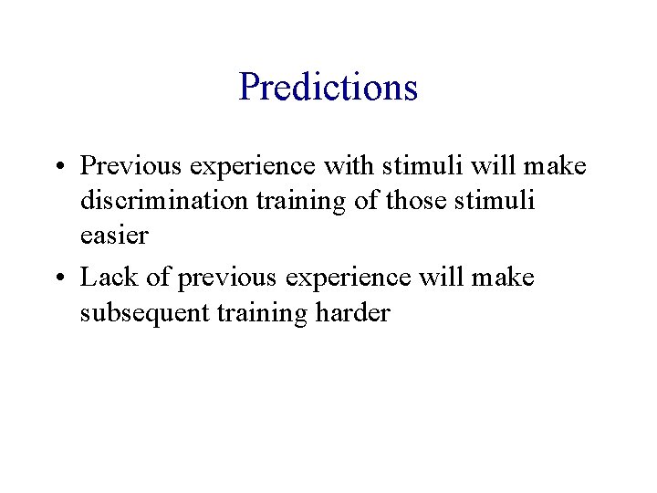 Predictions • Previous experience with stimuli will make discrimination training of those stimuli easier