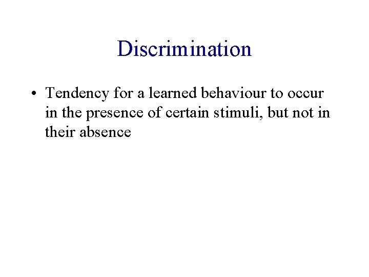 Discrimination • Tendency for a learned behaviour to occur in the presence of certain