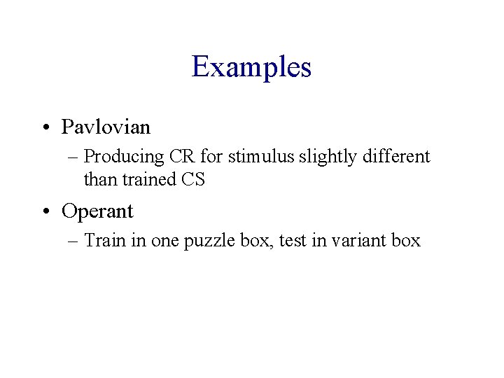 Examples • Pavlovian – Producing CR for stimulus slightly different than trained CS •