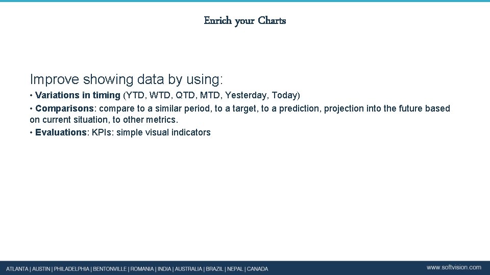 Enrich your Charts Improve showing data by using: • Variations in timing (YTD, WTD,